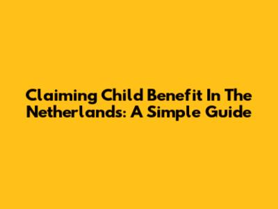 Claiming Child Benefit In The Netherlands: A Simple Guide