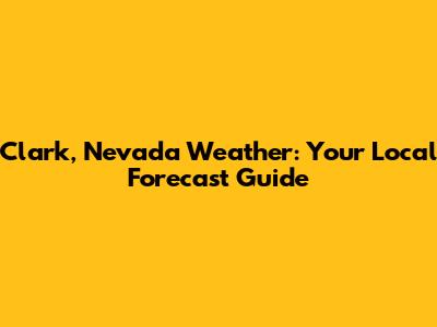 Clark, Nevada Weather: Your Local Forecast Guide