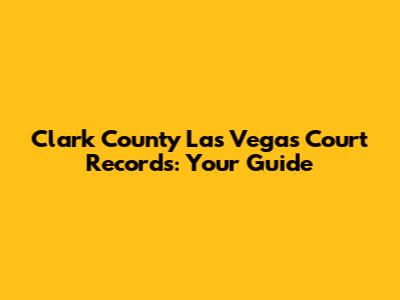 Clark County Las Vegas Court Records: Your Guide
