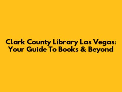 Clark County Library Las Vegas: Your Guide To Books & Beyond