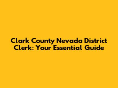 Clark County Nevada District Clerk: Your Essential Guide