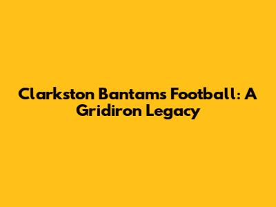 Clarkston Bantams Football: A Gridiron Legacy