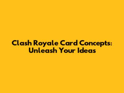 Clash Royale Card Concepts: Unleash Your Ideas