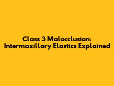 Class 3 Malocclusion: Intermaxillary Elastics Explained