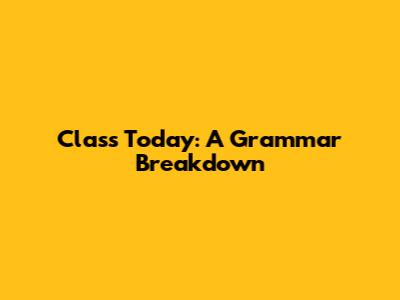 Class Today: A Grammar Breakdown