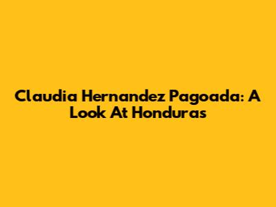 Claudia Hernandez Pagoada: A Look At Honduras