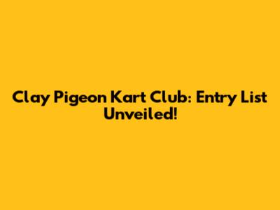 Clay Pigeon Kart Club: Entry List Unveiled!