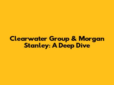 Clearwater Group & Morgan Stanley: A Deep Dive