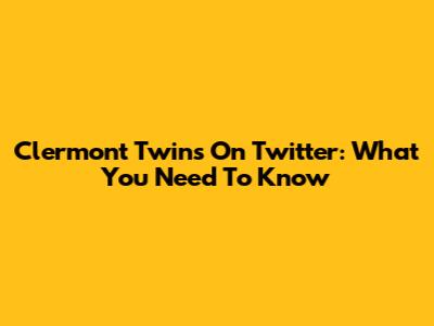 Clermont Twins On Twitter: What You Need To Know