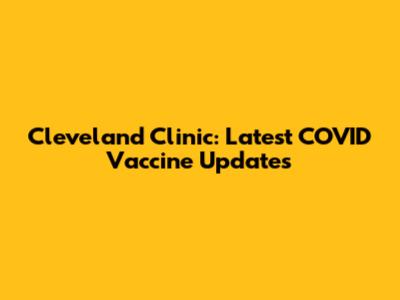 Cleveland Clinic: Latest COVID Vaccine Updates