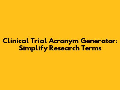 Clinical Trial Acronym Generator: Simplify Research Terms