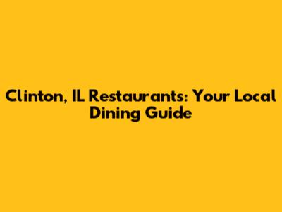 Clinton, IL Restaurants: Your Local Dining Guide