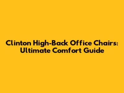 Clinton High-Back Office Chairs: Ultimate Comfort Guide