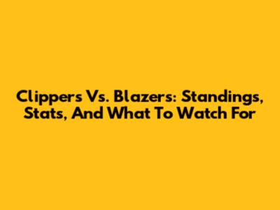 Clippers Vs. Blazers: Standings, Stats, And What To Watch For