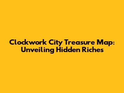 Clockwork City Treasure Map: Unveiling Hidden Riches