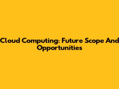 Cloud Computing: Future Scope And Opportunities