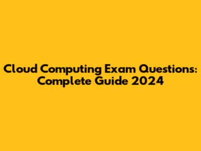 Cloud Computing Exam Questions: Complete Guide 2024