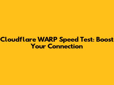 Cloudflare WARP Speed Test: Boost Your Connection