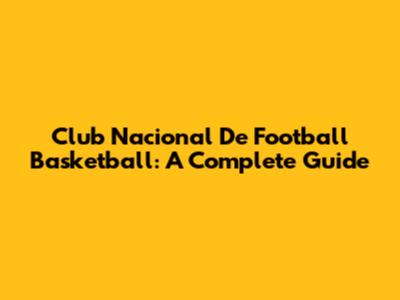 Club Nacional De Football Basketball: A Complete Guide