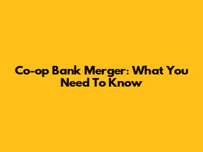 Co-op Bank Merger: What You Need To Know