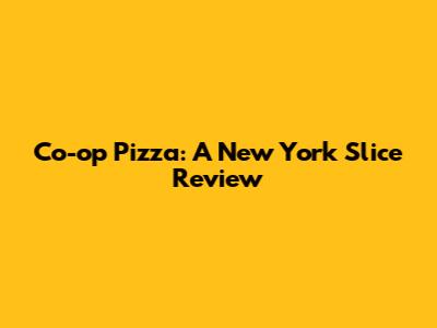 Co-op Pizza: A New York Slice Review