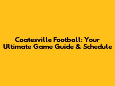 Coatesville Football: Your Ultimate Game Guide & Schedule