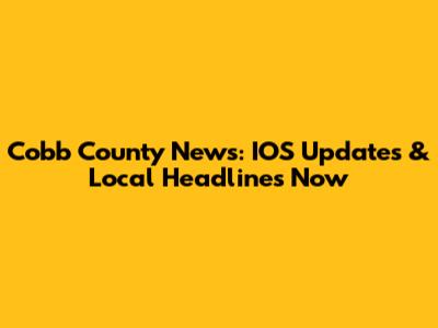 Cobb County News: IOS Updates & Local Headlines Now