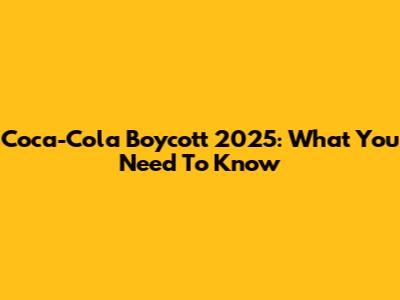 Coca-Cola Boycott 2025: What You Need To Know
