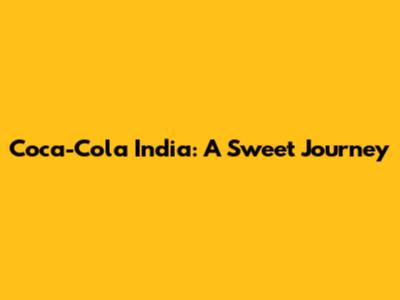 Coca-Cola India: A Sweet Journey