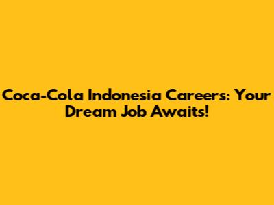 Coca-Cola Indonesia Careers: Your Dream Job Awaits!