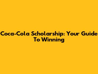 Coca-Cola Scholarship: Your Guide To Winning
