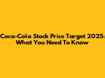 Coca-Cola Stock Price Target 2025: What You Need To Know