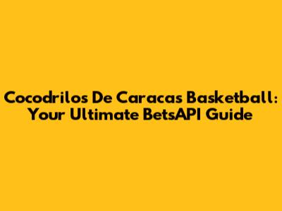 Cocodrilos De Caracas Basketball: Your Ultimate BetsAPI Guide