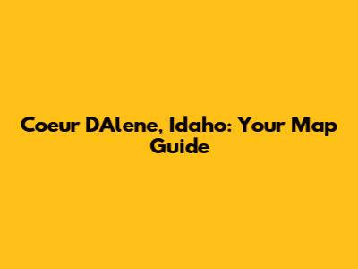 Coeur D'Alene, Idaho: Your Map Guide