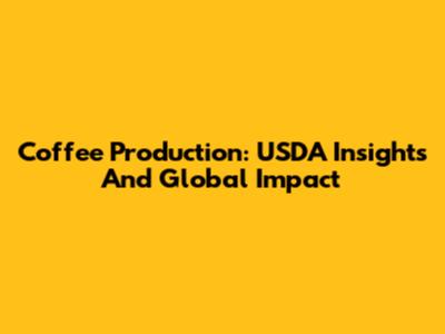 Coffee Production: USDA Insights And Global Impact