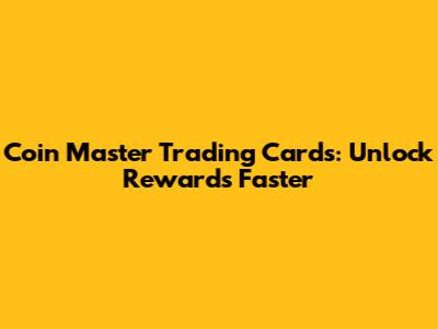 Coin Master Trading Cards: Unlock Rewards Faster