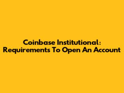 Coinbase Institutional: Requirements To Open An Account