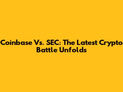 Coinbase Vs. SEC: The Latest Crypto Battle Unfolds