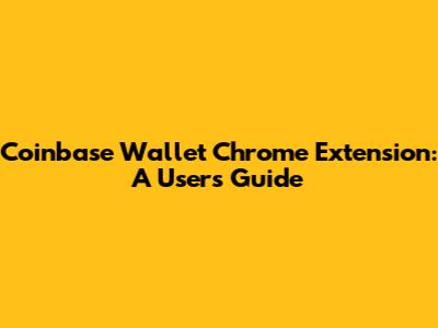 Coinbase Wallet Chrome Extension: A User's Guide