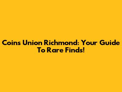 Coins Union Richmond: Your Guide To Rare Finds!