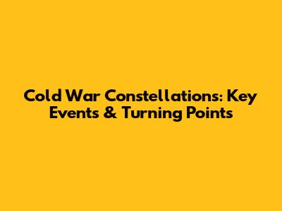 Cold War Constellations: Key Events & Turning Points