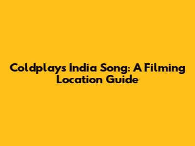 Coldplay's India Song: A Filming Location Guide