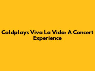 Coldplay's Viva La Vida: A Concert Experience