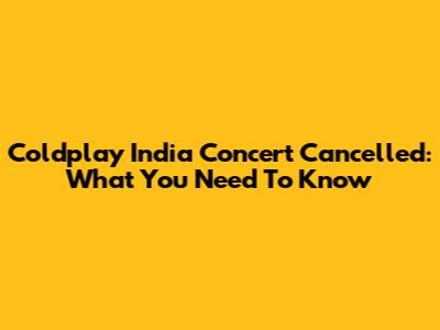 Coldplay India Concert Cancelled: What You Need To Know