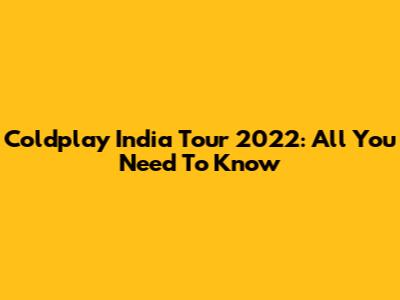 Coldplay India Tour 2022: All You Need To Know