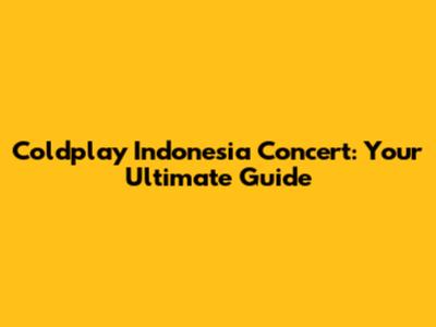 Coldplay Indonesia Concert: Your Ultimate Guide
