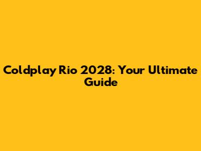 Coldplay Rio 2028: Your Ultimate Guide