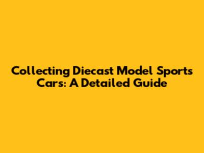 Collecting Diecast Model Sports Cars: A Detailed Guide