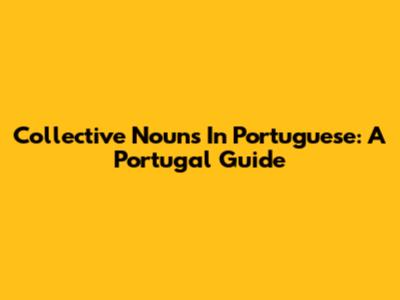 Collective Nouns In Portuguese: A Portugal Guide