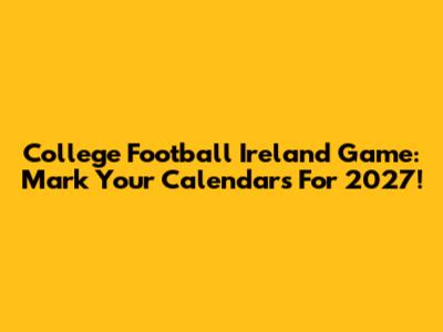 College Football Ireland Game: Mark Your Calendars For 2027!